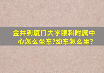 金井到厦门大学眼科附属中心怎么坐车?动车怎么坐?