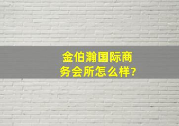 金伯瀚国际商务会所怎么样?