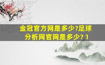 金冠官方网是多少?足球分析网官网是多少? 1