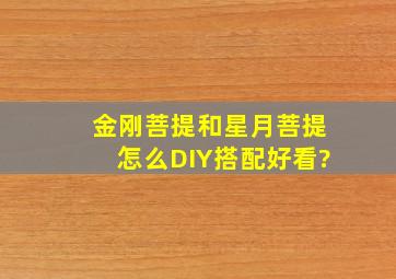 金刚菩提和星月菩提怎么DIY搭配好看?