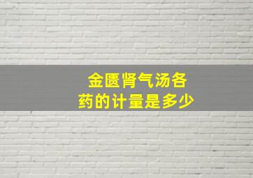 金匮肾气汤各药的计量是多少