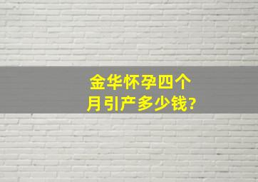 金华怀孕四个月引产多少钱?