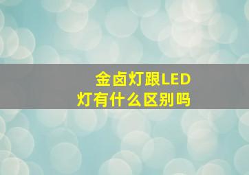 金卤灯跟LED灯有什么区别吗