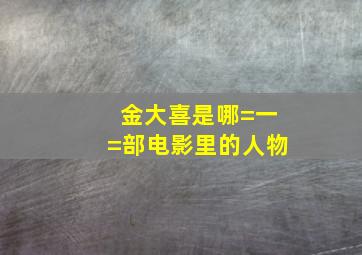 金大喜是哪=一=部电影里的人物