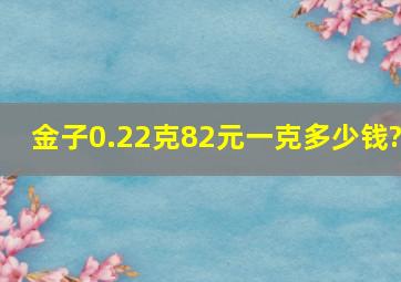 金子0.22克,82元,一克多少钱?