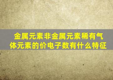 金属元素,非金属元素,稀有气体元素的价电子数有什么特征