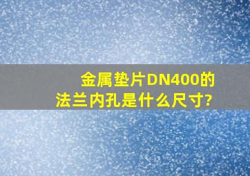 金属垫片DN400的法兰内孔是什么尺寸?