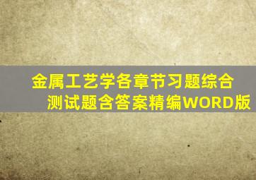 金属工艺学各章节习题综合测试题含答案精编WORD版