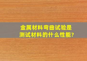 金属材料弯曲试验是测试材料的什么性能?