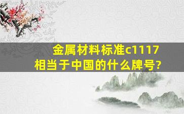 金属材料标准c1117相当于中国的什么牌号?