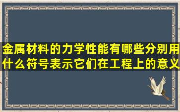 金属材料的力学性能有哪些,分别用什么符号表示,它们在工程上的意义...