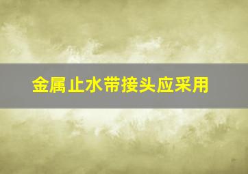 金属止水带接头应采用()。