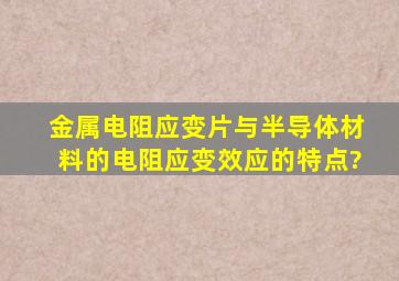 金属电阻应变片与半导体材料的电阻应变效应的特点?