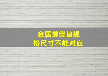 金属缠绕垫规格尺寸不能对应