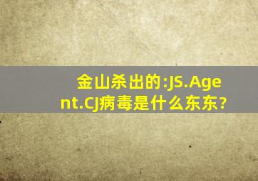 金山杀出的:JS.Agent.CJ病毒是什么东东?