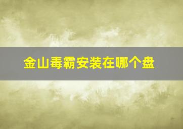 金山毒霸安装在哪个盘