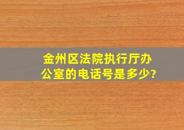 金州区法院执行厅办公室的电话号是多少?