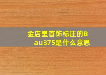 金店里首饰标注的Bau375是什么意思(