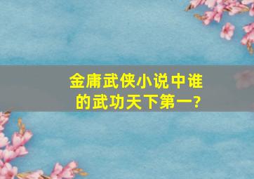 金庸武侠小说中谁的武功天下第一?