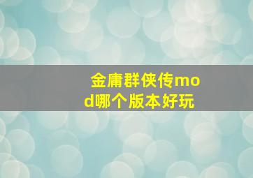 金庸群侠传mod哪个版本好玩