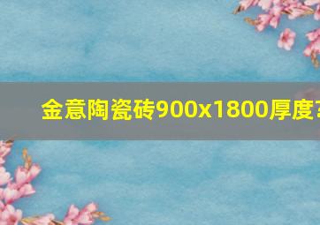 金意陶瓷砖900x1800厚度?