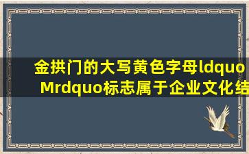 金拱门的大写黄色字母“M”标志,属于企业文化结构中的