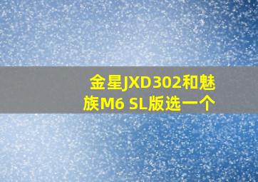 金星JXD302和魅族M6 SL版选一个