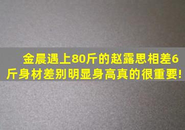 金晨遇上80斤的赵露思,相差6斤身材差别明显,身高真的很重要!