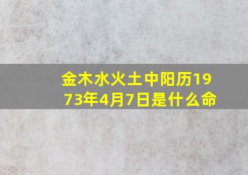 金木水火土中阳历1973年4月7日是什么命