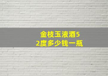 金枝玉液酒52度多少钱一瓶