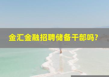 金汇金融招聘储备干部吗?