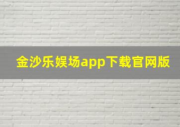 金沙乐娱场app下载官网版