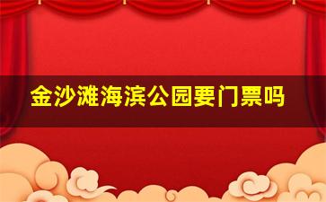 金沙滩海滨公园要门票吗