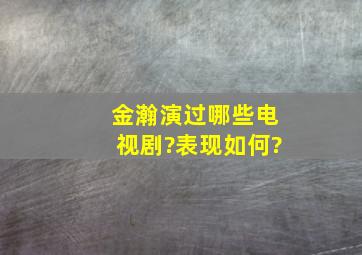 金瀚演过哪些电视剧?表现如何?