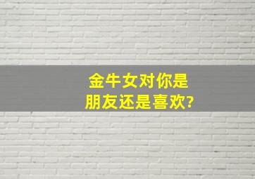 金牛女对你是朋友还是喜欢?