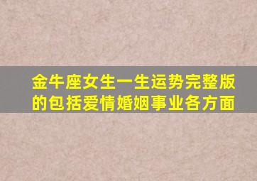 金牛座女生一生运势,完整版的,包括爱情、婚姻、事业各方面