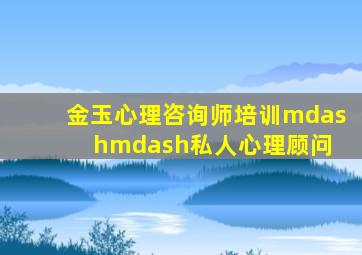 金玉心理咨询师培训——私人心理顾问 