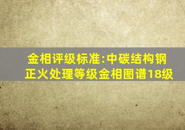 金相评级标准:中碳结构钢正火处理等级金相图谱(18级)