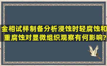 金相试样制备分析浸蚀时轻腐蚀和重腐蚀对显微组织观察有何影响?