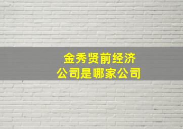 金秀贤前经济公司是哪家公司