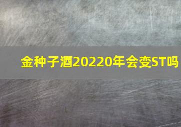 金种子酒20220年会变ST吗
