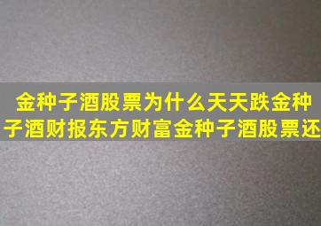 金种子酒股票为什么天天跌(金种子酒财报东方财富(金种子酒股票还