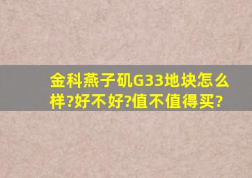 金科燕子矶G33地块怎么样?好不好?值不值得买?