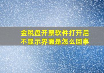 金税盘开票软件打开后不显示界面是怎么回事