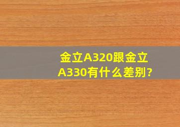 金立A320跟金立A330有什么差别?