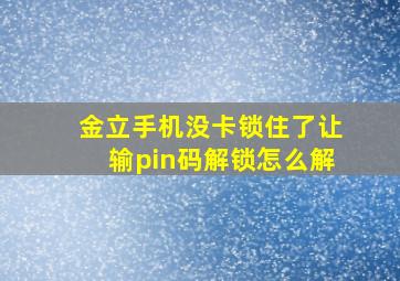 金立手机没卡锁住了,让输pin码解锁怎么解