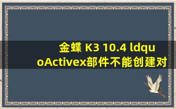 金蝶 K3 10.4 “Activex部件不能创建对象 错误代码429(1ADH)”