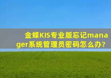 金蝶KIS专业版忘记manager系统管理员密码,怎么办?