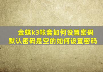 金蝶k3帐套如何设置密码,默认密码是空的,如何设置密码