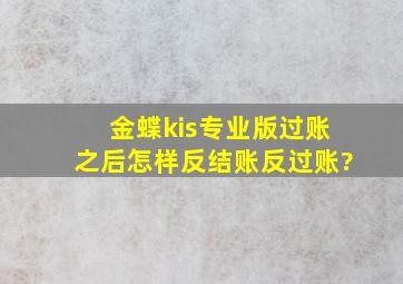 金蝶kis专业版过账之后怎样反结账反过账?